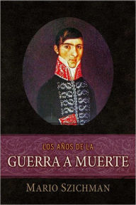 Title: Los Años de la Guerra a Muerte, Author: Mario Szichman