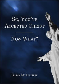 Title: So, You've Accepted Christ - Now What?, Author: Susan McAllister