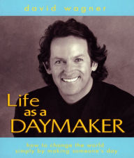 Title: Life as a Daymaker: How to Change the World Simply by Making Someone's Day!, Author: David Wagner