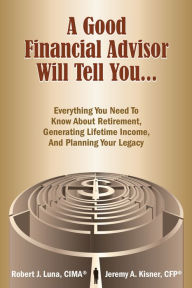 Title: A Good Financial Advisor Will Tell You...: Everything You Need To Know About Retirement, Generating Lifetime Income And Planning Your Legacy, Author: CFP