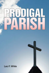 Title: Prodigal Parish, Author: Leo F. White