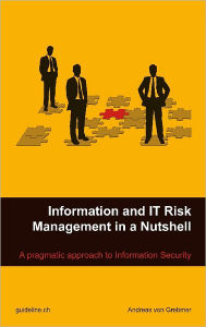 Title: Information and IT Risk Management in a Nutshell: A Pragmatic Approach to Information Security, Author: Andreas von Grebmer