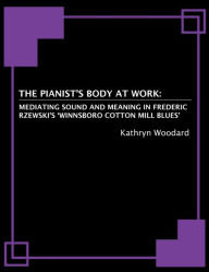 Title: The Pianist's Body at Work: Mediating Sound and Meaning in Frederic Rzewski's 'Winnsboro Cotton Mill Blues', Author: Kathryn Woodard