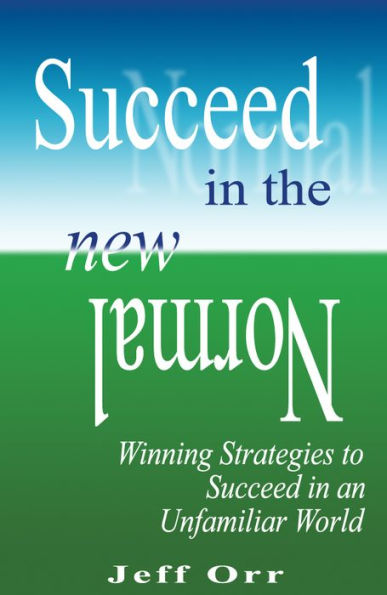 Succeed In The New Normal: Winning Strategies to Succeed in an Unfamiliar World