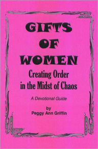 Title: The Gifts of Women: Creating Order in the Midst of Chaos, Author: Peggy Ann Griffin