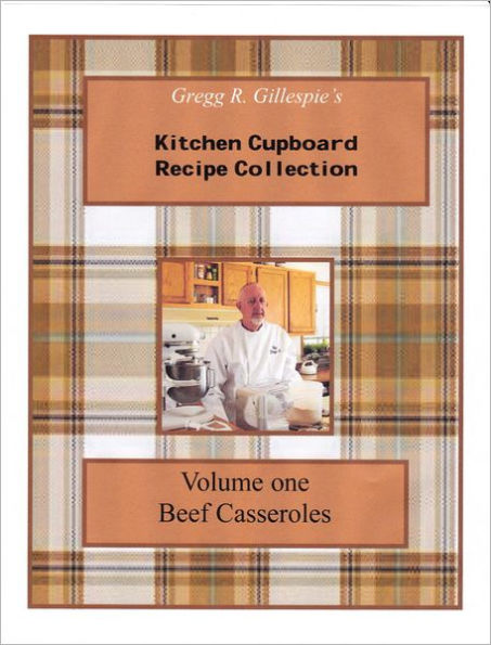 Gregg R. Gillespie's Kitchen Cupboard Recipe Collection: Volume One, Beef Casseroles