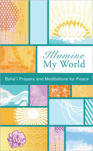 Title: Illumine My World: Bahai Prayers and Mediations for Peace, Author: Bahai Publishing
