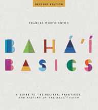 Title: Baha'i Basics: A Guide to the Beliefs, Practices, and History of the Baha'i Faith, Author: Frances Worthington