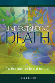Title: Understanding Death: The Most Important Event of Your Life, Author: John S Hatcher