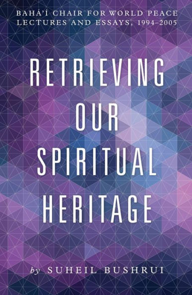 Retrieving Our Spiritual Heritage: Bahai Chair for World Peace Lectures and Essays, 1994-2005