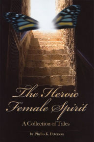 Title: Heroic Female Spirit: A Collection of Tales, Author: Phyllis Peterson