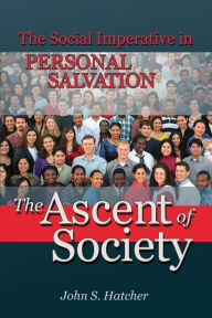 Title: The Ascent of Society: The Social Imperative in Personal Salvation, Author: John Hatcher