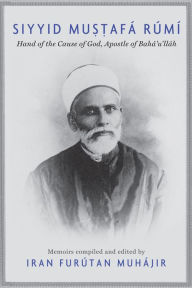 Title: Siyyid Mustafá Rúmí: Hand of the Cause of God, Apostle of Bahá'u'lláh, Author: Iran Furútan Muhájir