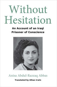 Title: Without Hesitation: An Account of an Iraqi Prisoner of Conscience, Author: Anisa Abdul-Razzaq Abbas