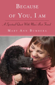Title: Because of You, I Am: A Spiritual Quest with Man's Best Friend, Author: Mary Anne Bumbera