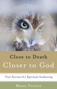 Title: Closer to Death, Closer to God: True Stories of a Spiritual Awakening, Author: Meryl Yvonne