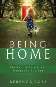 Title: Being Home: The Art of Belonging Wherever You Are, Author: Rebecca Ross