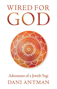 Title: Wired for God: Adventures of a Jewish Yogi, Author: Dani Antman