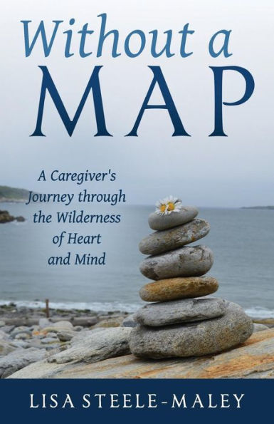 Without A Map: Caregiver's Journey through the Wilderness of Heart and Mind