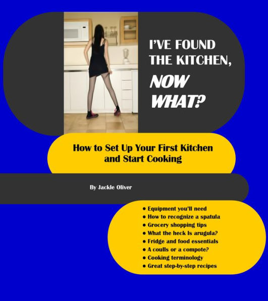 I've Found The Kitchen, Now What?: How To Set Up Your First Kitchen And Start Cooking