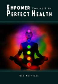 Title: Empower Yourself to Perfect Health, Author: Bob Morrison