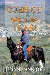 Title: Cowboy on the Wrong Train: Mouse with a Clue, Author: Jeanne Ann Off