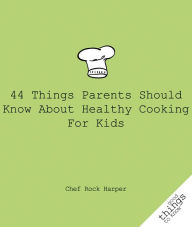 Title: 44 Things Parents Should Know About Healthy Cooking for Kids, Author: Chef Rock Harper