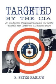 Title: Targeted by the CIA: An Intelligence Professional Speaks Out on the Scandal That Turned the CIA Upside Down, Author: S. Peter Karlow