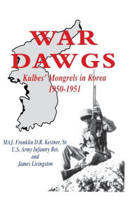 Title: War Dawgs: Kulbes' Mongrels in Korea, 1950-1951, Author: Franklin D R Kestner Sr.