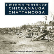 Title: Historic Photos of Chickamauga Chattanooga, Author: James A. Hoobler