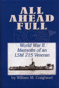 Title: All Ahead Full: World War II Memoirs of an Lsm 215 Veteran, Author: William M. Craighead