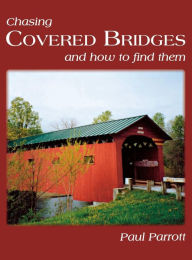 Title: Chasing Covered Bridges: And How to Find Them, Author: Paul Parrott