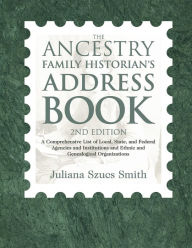 Title: The Ancestry Family Historian's Address Book: A Comprehensive List of Local, State, and Federal Agencies and Institutions and Ethnic and Genealogical Organizations, Author: Juliana Szucs Smith