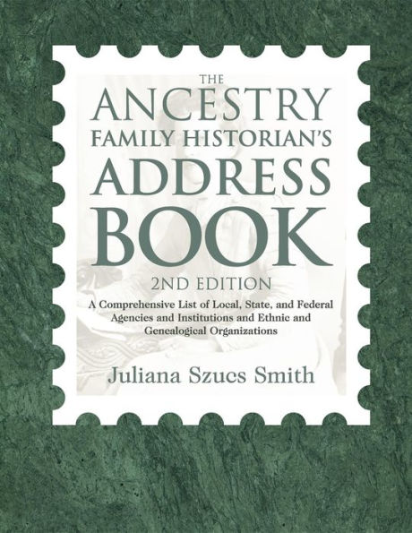 The Ancestry Family Historian's Address Book: A Comprehensive List of Local, State, and Federal Agencies and Institutions and Ethnic and Genealogical Organizations