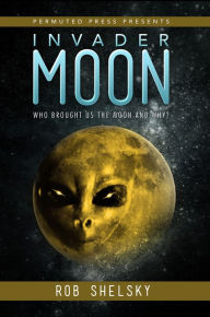 Title: Invader Moon: Who Brought Us the Moon and Why?, Author: Rob Shelsky