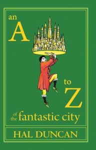 Title: An A to Z of the Fantastic City: A Guidebook for Readers and Explorers, Author: Hal Duncan