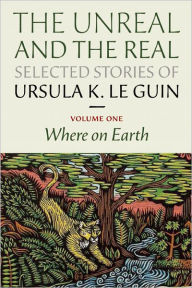 Title: The Unreal and the Real: Selected Stories, Volume One: Where on Earth, Author: Ursula K. Le Guin