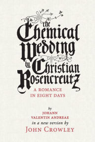 Title: The Chemical Wedding: by Christian Rosencreutz: A Romance in Eight Days by Johann Valentin Andreae in a New Version, Author: John Crowley