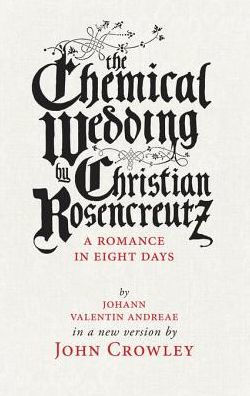 The Chemical Wedding: by Christian Rosencreutz: A Romance in Eight Days by Johann Valentin Andreae in a New Version