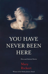 Title: You Have Never Been Here: New and Selected Stories, Author: Mary Rickert