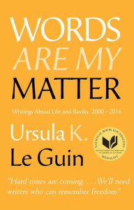 Title: Words Are My Matter: Writings about Life and Books, 2000-2016, with A Journal of a Writer's Week, Author: Ursula K. Le Guin