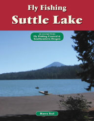 Title: Fly Fishing Suttle Lake: An Excerpt from Fly Fishing Central & Southeastern Oregon, Author: Harry Teel