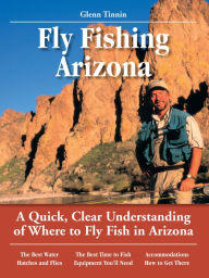 Title: Fly Fishing Arizona: A Quick, Clear Understanding of Where to Fly Fish in Arizona, Author: Glenn Tinnin