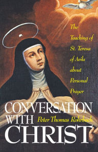 Title: Conversation with Christ: The Teachings of St. Teresa of Avila about Personal Prayer, Author: Peter Thomas Rorhbach