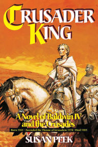 Title: Crusader King: A Novel of Baldwin Iv and the Crusades, Author: Susan Peek