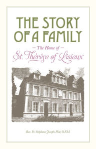Title: The Story of a Family: The Home of St. Therese of Lisieux, Author: Stephane-Joseph Piat