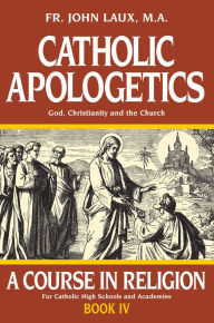 Title: Catholic Apologetics: God, Christianity, and the Church, Author: John Laux M.A.
