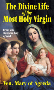 Title: The Divine Life of the Most Holy Virgin: From the Mystical City of God, Author: Ven. Mary of Agreda