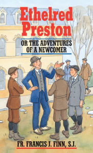 Title: Ethelred Preston: Or the Adventures of a Newcomer, Author: Francis J. Finn S.J.