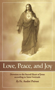 Title: Love, Peace, and Joy: Devotion to the Sacred Heart of Jesus According to Saint Gertrude the Great, Author: Andre Prevot